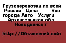 Грузоперевозки по всей России › Цена ­ 10 - Все города Авто » Услуги   . Архангельская обл.,Новодвинск г.